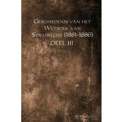 Geschiedenis Van Het Wetboek Van Strafrecht (1881-1886) / Deel Iii - Mr. H.J. Smidt