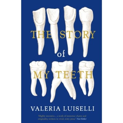 The Story Of My Teeth - Valeria Luiselli