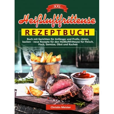 Xxl Heißluftfritteuse Rezeptbuch - Christin Meister