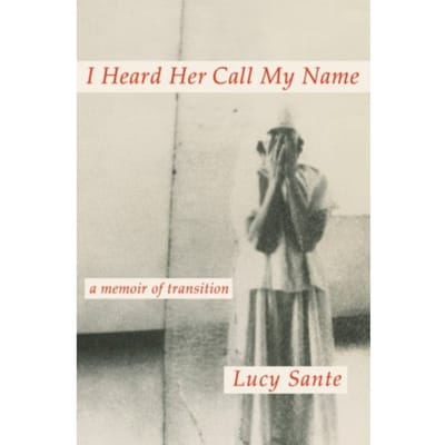 I Heard Her Call My Name: A Memoir Of Transition - Sante, Lucy