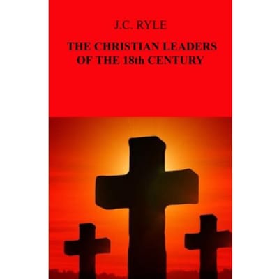 The Christian Leaders Of The 18th Century - J.C. Ryle