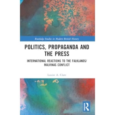 Politics, Propaganda And The Press - Routledge Studies In Modern British History - Louise A. Clare