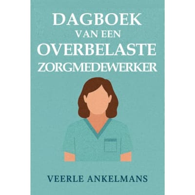 Dagboek Van Een Overbelaste Zorgmedewerker - Dagboek Van Een... - Veerle Ankelmans