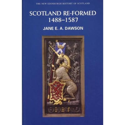 Scotland Re-Formed, 1488-1587 - Jane E. A. Dawson