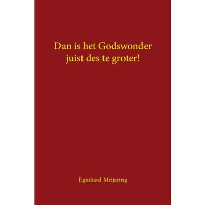 Dan Is Het Godswonder Juist Des Te Groter! - Eginhard Meijering