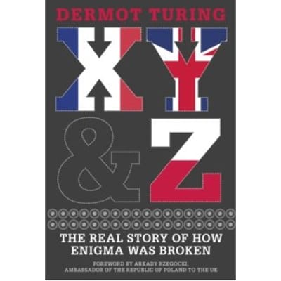 X, y & z : the real story of how enigma was broken - Dermot Turing