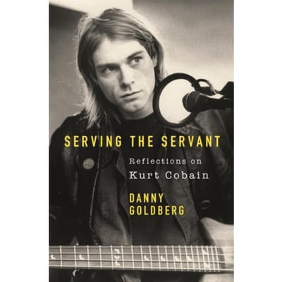 Serving The Servant: Remembering Kurt Cobain - Danny Goldberg