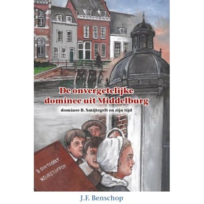 De Onvergetelijke Dominee Uit Middelburg - Historische Verhalen Voor Jong En Oud - J.F. Benschop