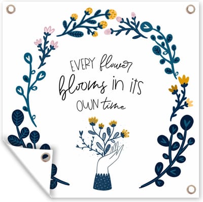 Tuin poster Quotes - Every flower blooms in its own time - Spreuken - 200x200 cm - Tuindoek
