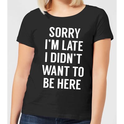 Sorry Im Late I didnt Want to be Here Women's T-Shirt - Black - 3XL
