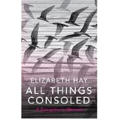 All Things Consoled - Elizabeth Hay