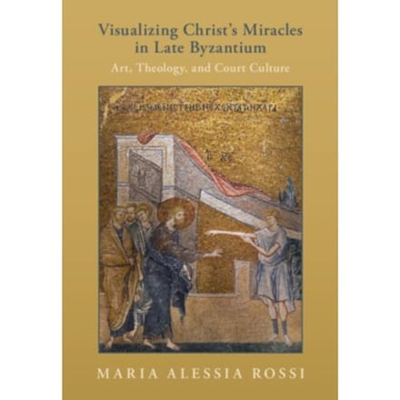 Visualizing Christ's Miracles In Late Byzantium - Maria Alessia (Princeton Univers