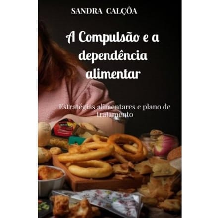 A Compulsão E A Dependência Alimentar - Sandra Calçôa