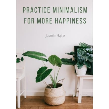 Practice Minimalism For More Happiness - Jasmin Hajro