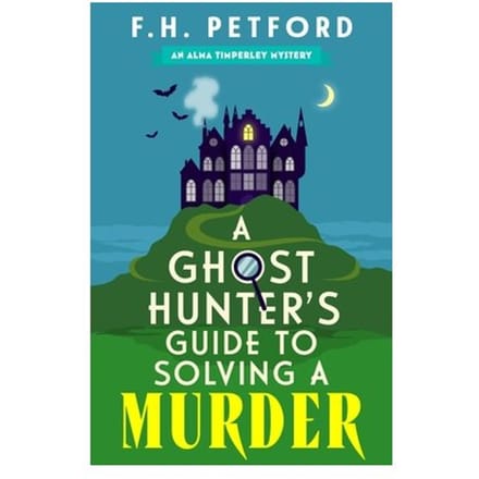 A Ghost Hunter's Guide To Solving A Murder - The Alma Timperley Mystery Series - F.H. Petford