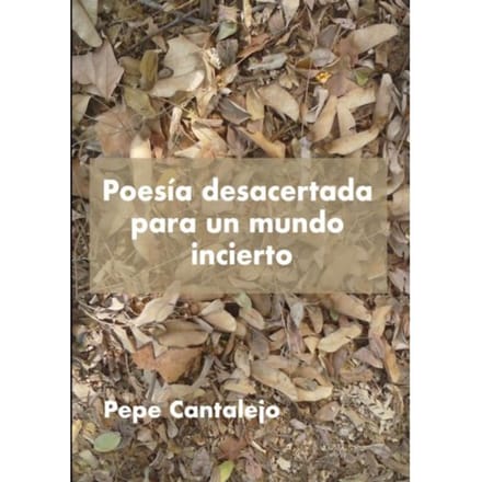 Poesía Desacertada Para Un Mundo Incierto - Pepe Cantalejo