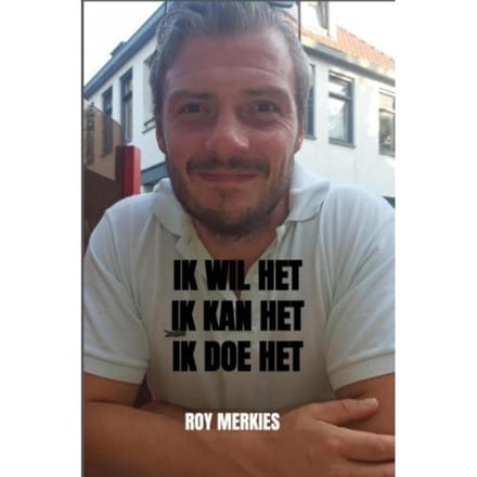 Ik Wil Het. Ik Kan Het. Ik Doe Het. - Roy Merkies