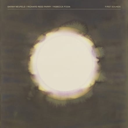 Sarah Neufeld, Richard Reed Parry & Rebecca Foon - First Sounds (CD)