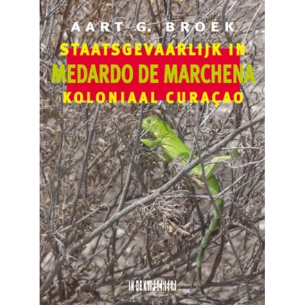 Medardo De Marchena. Staatsgevaarlijk In Koloniaal Curaçao - Aart G. Broek