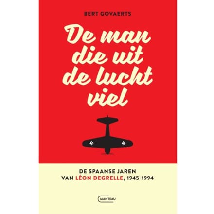 De Man Die Uit De Lucht Viel. De Spaanse Jaren Van Léon Degrelle 1945-1994 - Bert Govaerts