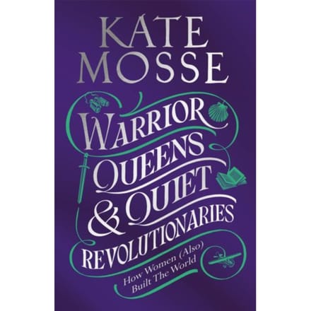 Warrior Queens & Quiet Revolutionaries - Kate Mosse