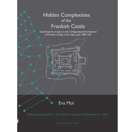 Hidden Complexities Of The Frankish Castle - Archaeological Studies Leiden University - Eva Mol