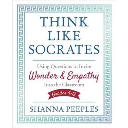 Think Like Socrates: Using Questions To Invite Wonder And Empathy Into The Classroom, Grades 4-12 - Peeples
