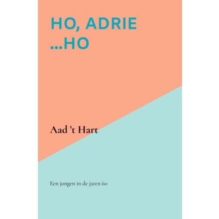 Ho, Adrie ...Ho - Aad 't Hart