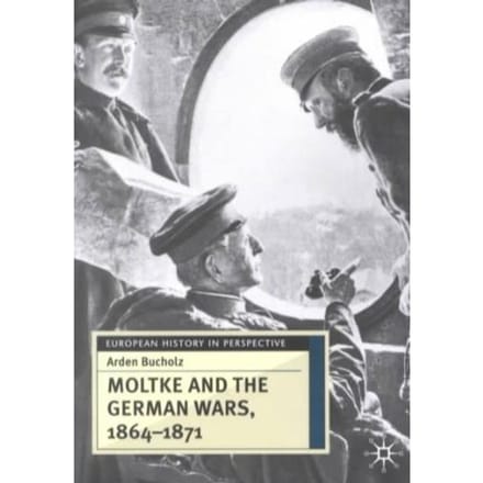 Moltke And The German Wars, 1864-1871 - Arden Bucholz