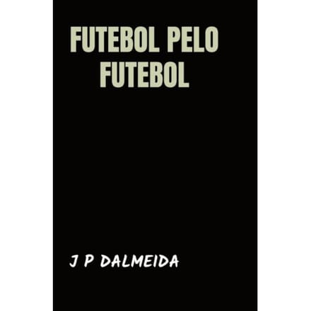 Futebol Pelo Futebol - J P Dalmeida