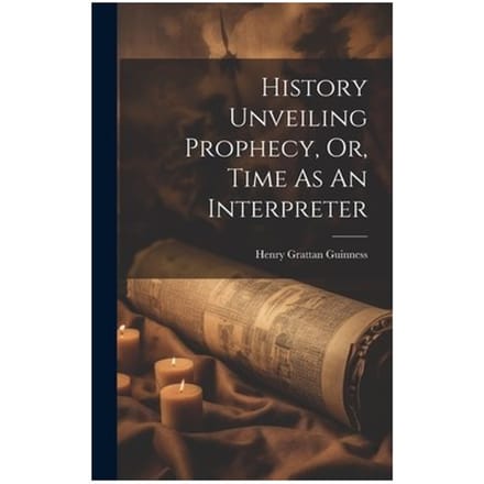 History Unveiling Prophecy, Or, Time As An Interpreter - Guinness, Henry Grattan