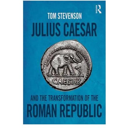 Julius Caesar And The Transformation Of The Roman Republic - Tom Stevenson