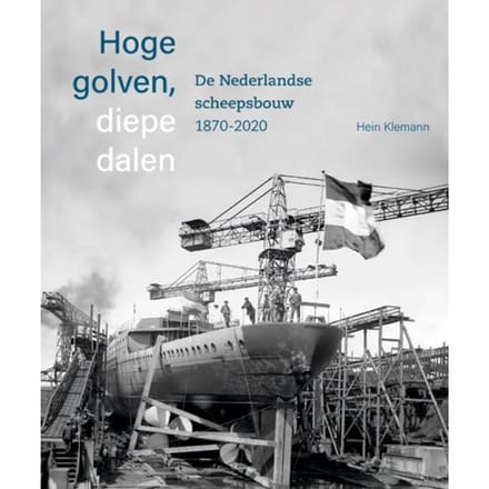 Hoge Golven, Diepe Dalen De Nederlandse Scheepsbouw 1870-2020 - Hein Klemann