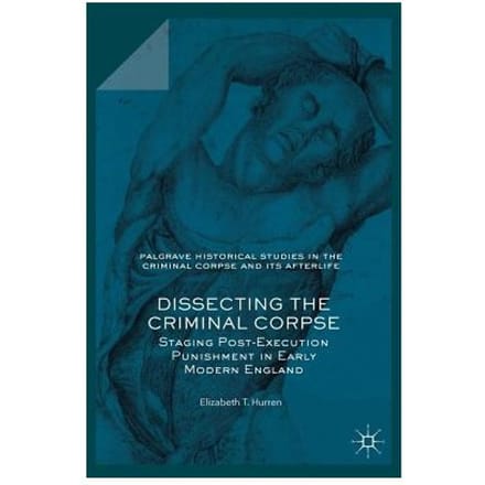 Dissecting The Criminal Corpse - Elizabeth T. Hurren