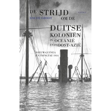 De Strijd Om De Duitse Koloniën In Oceanië En In Oost-Azië - Bas de Groot