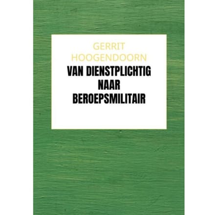 Van Dienstplichtig Naar Beroepsmilitair - Gerrit Hoogendoorn