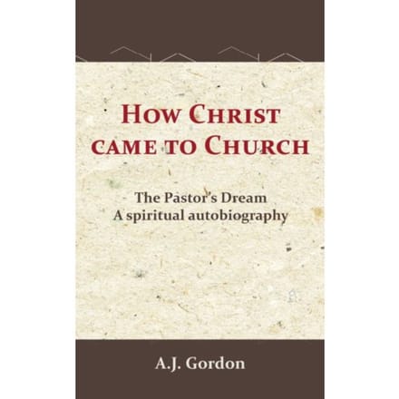 How Christ Came To Church - A.J. Gordon