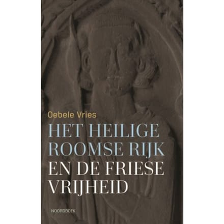 Het Heilige Roomse Rijk En De Friese Vrijheid - Oebele Vries