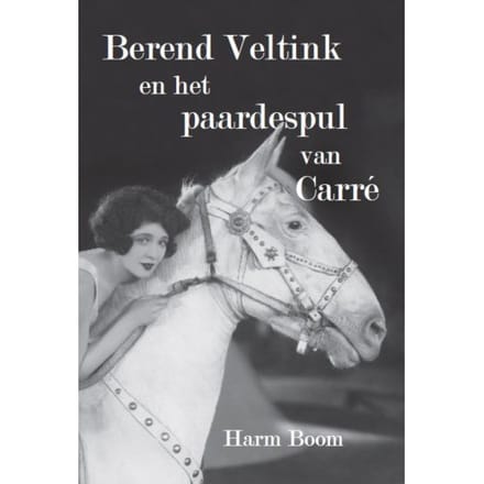 Berend Veltink En Het Paardespul Van Carré - Harm Boom