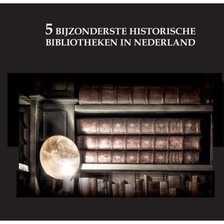 De 5 Bijzonderste Historische Bibliotheken Van Nederland - Oscar De Wit-Snijder