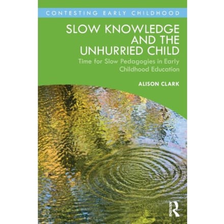 Slow Knowledge And The Unhurried Child - Contesting Early Childhood - Alison Clark