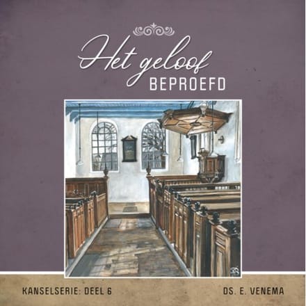 Het Geloof Beproefd - Kanselserie - Ds. E. Venema