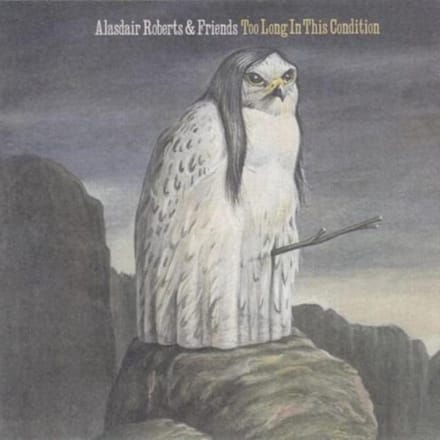 Too Long In This Condition - Alasdair Roberts & Friends