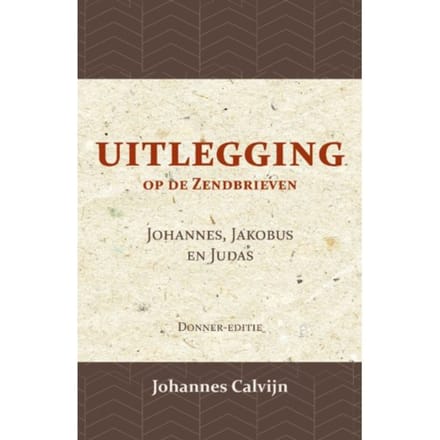 Uitlegging Op De Zendbrieven Van Johannes, Jakobus En Judas - J. Calvijn