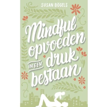 Mindful Opvoeden In Een Druk Bestaan - Susan Bögels