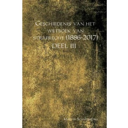 Geschiedenis Van Het Wetboek Van Strafrecht (1886-2017) / Deel Iii - Martin Scharenborg