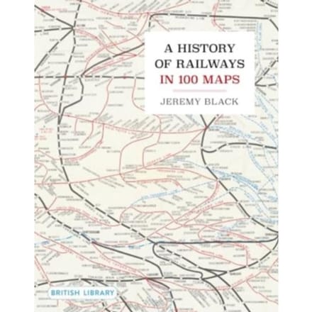 A History Of Railways In 100 Maps - Jeremy Black