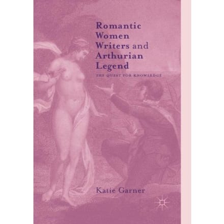 Romantic Women Writers And Arthurian Legend - Katie Garner