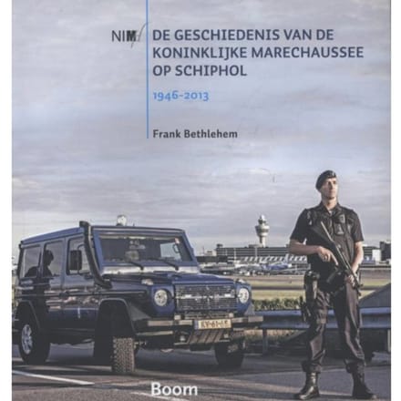 De Geschiedenis Van De Koninklijke Marechaussee Op Schiphol, 1946-2013 - Frank Bethlehem