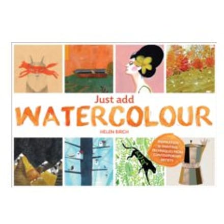 Just add watercolour : inspiration & painting techniques from contemporary artists - Helen Birch